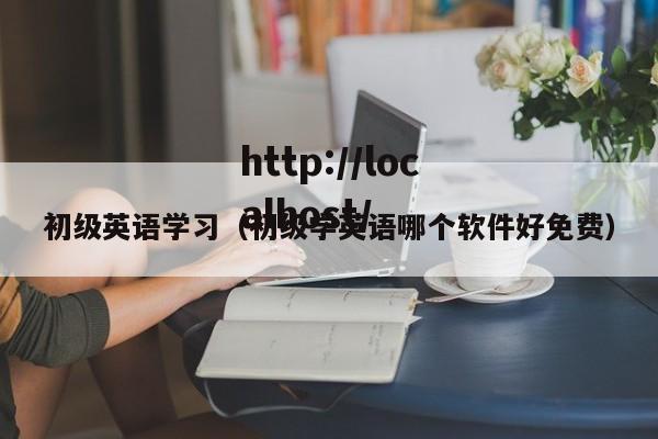 初级英语学习（初级学英语哪个软件好免费）
